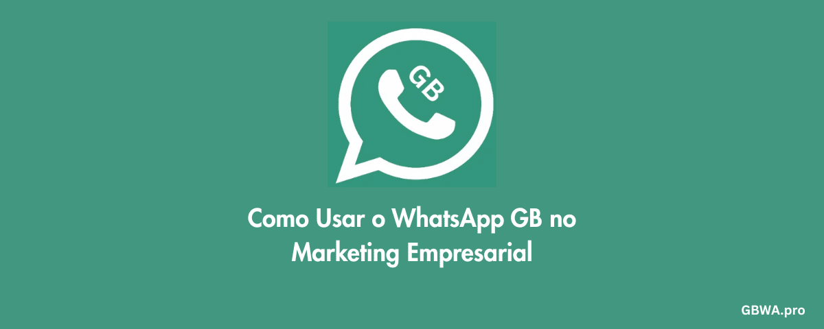 Como Usar o WhatsApp GB no Marketing Empresarial